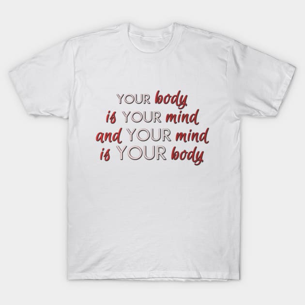 Your body is your mind and your mind is your body T-Shirt by ownedandloved